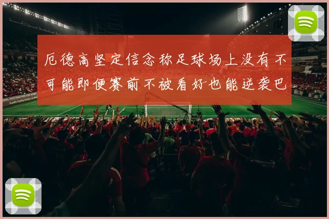 厄德高坚定信念称足球场上没有不可能即便赛前不被看好也能逆袭巴西
