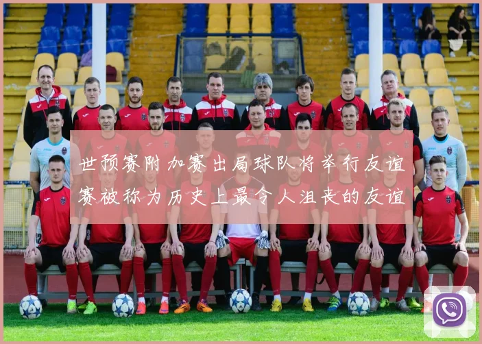 世预赛附加赛出局球队将举行友谊赛被称为历史上最令人沮丧的友谊赛