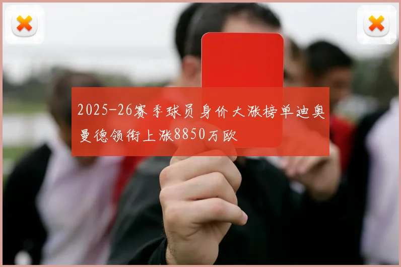 2025-26赛季球员身价大涨榜单迪奥曼德领衔上涨8850万欧