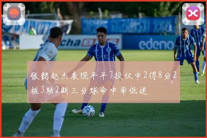 张懿赵杰表现平平7投仅中2得8分2板3助2断三分球命中率低迷