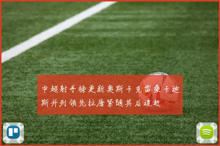中超射手榜更新奥斯卡克雷桑卡迪斯并列领先拉唐紧随其后追赶