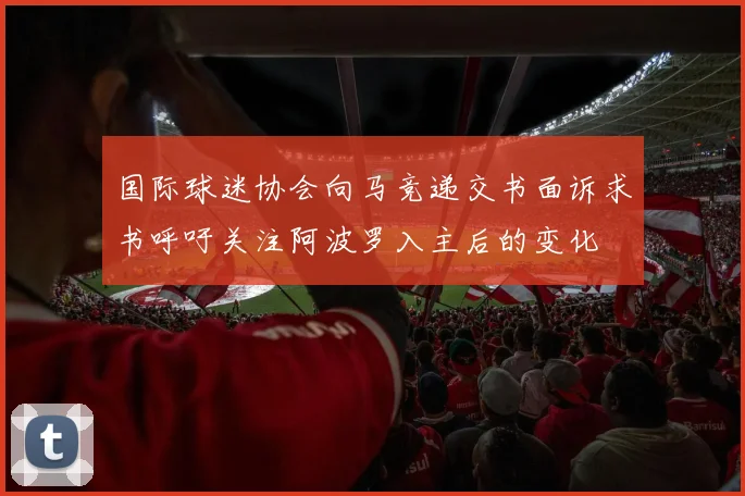 国际球迷协会向马竞递交书面诉求书呼吁关注阿波罗入主后的变化