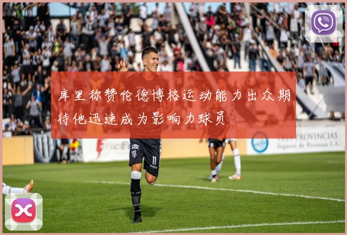 库里称赞伦德博格运动能力出众期待他迅速成为影响力球员