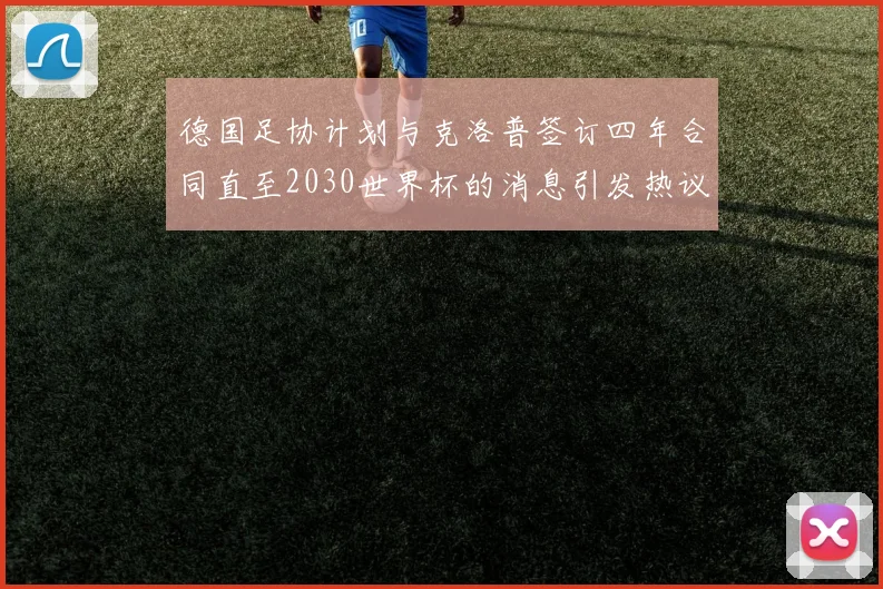 德国足协计划与克洛普签订四年合同直至2030世界杯的消息引发热议