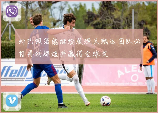 姆巴佩若能继续展现天赋法国队必将再创辉煌并赢得金球奖