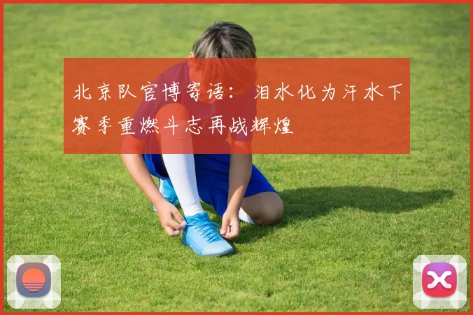 北京队官博寄语：泪水化为汗水下赛季重燃斗志再战辉煌
