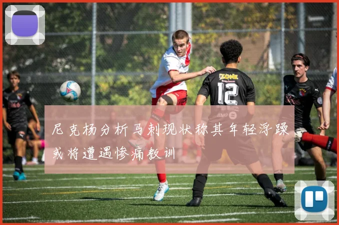 尼克杨分析马刺现状称其年轻浮躁或将遭遇惨痛教训